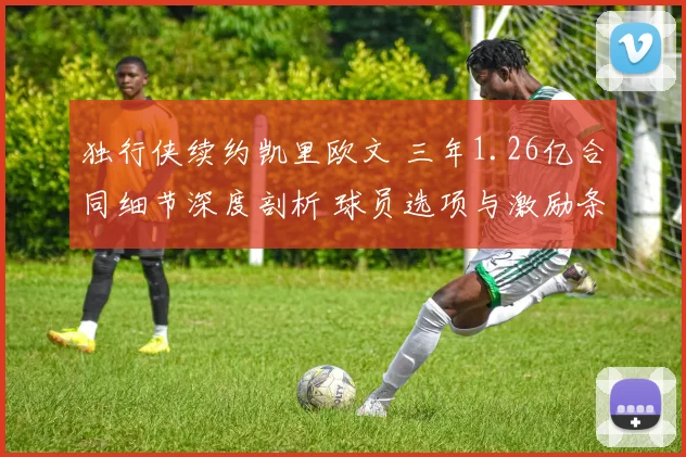 独行侠续约凯里欧文 三年1.26亿合同细节深度剖析 球员选项与激励条款全面解读