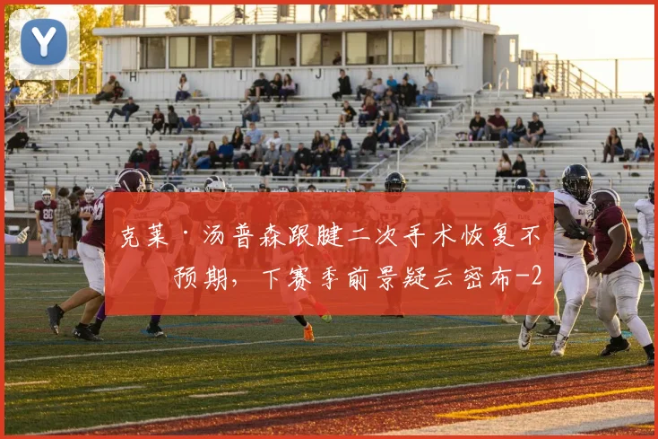 克莱·汤普森跟腱二次手术恢复不及预期，下赛季前景疑云密布