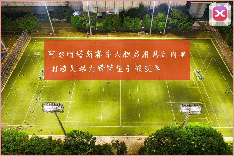 阿尔特塔新赛季大胆启用恩瓦内里 打造灵动无锋阵型引领变革