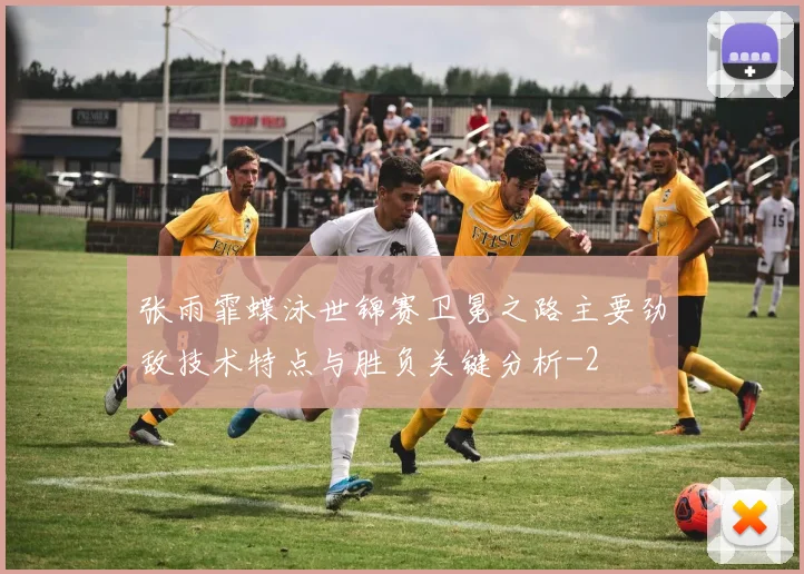 张雨霏蝶泳世锦赛卫冕之路主要劲敌技术特点与胜负关键分析