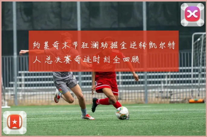 约基奇末节狂澜助掘金逆转凯尔特人 总决赛奇迹时刻全回顾