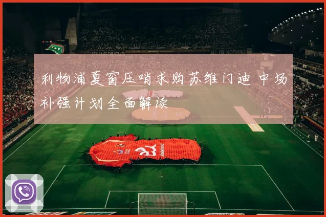 利物浦夏窗压哨求购苏维门迪 中场补强计划全面解读