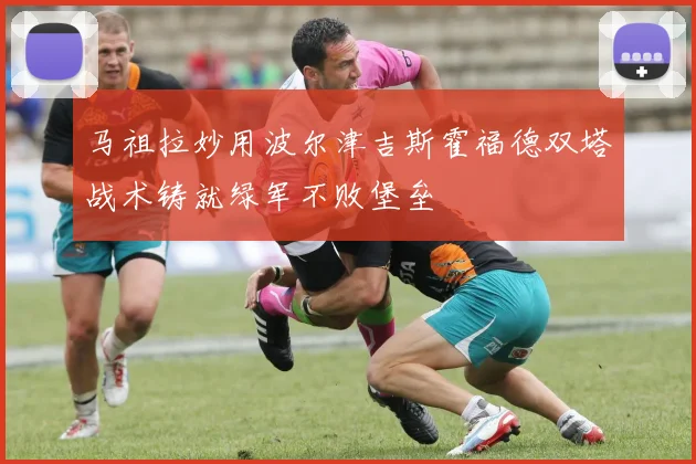 马祖拉妙用波尔津吉斯霍福德双塔战术铸就绿军不败堡垒