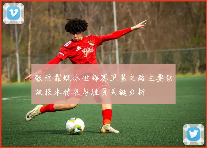 张雨霏蝶泳世锦赛卫冕之路主要劲敌技术特点与胜负关键分析