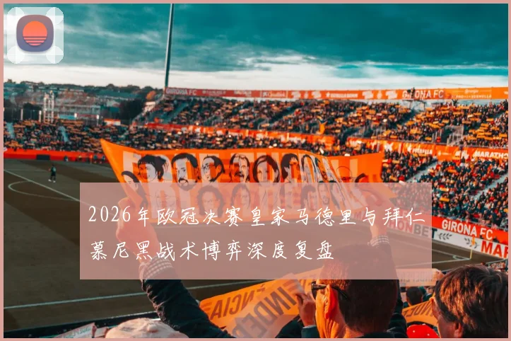 2026年欧冠决赛皇家马德里与拜仁慕尼黑战术博弈深度复盘